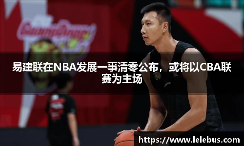 易建联在NBA发展一事清零公布，或将以CBA联赛为主场