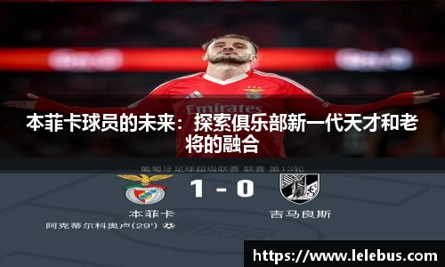 本菲卡球员的未来：探索俱乐部新一代天才和老将的融合