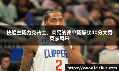 快船主场力克骑士，莱昂纳德单场爆砍40分大秀英豪风采