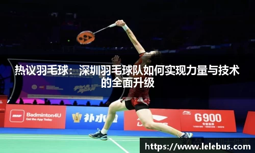 热议羽毛球：深圳羽毛球队如何实现力量与技术的全面升级