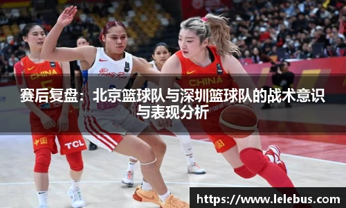赛后复盘：北京篮球队与深圳篮球队的战术意识与表现分析