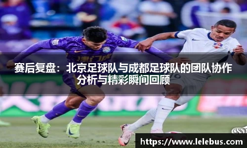 赛后复盘：北京足球队与成都足球队的团队协作分析与精彩瞬间回顾