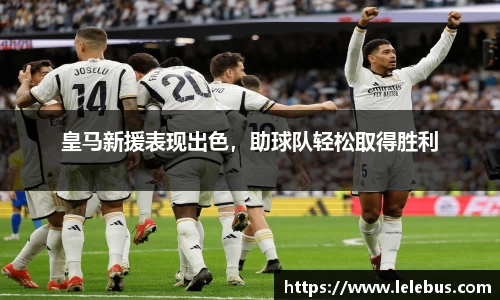 皇马新援表现出色，助球队轻松取得胜利