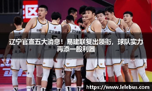 辽宁官宣五大消息！易建联复出领衔，球队实力再添一股利器