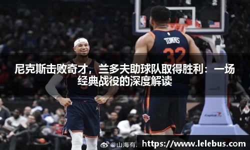 尼克斯击败奇才，兰多夫助球队取得胜利：一场经典战役的深度解读
