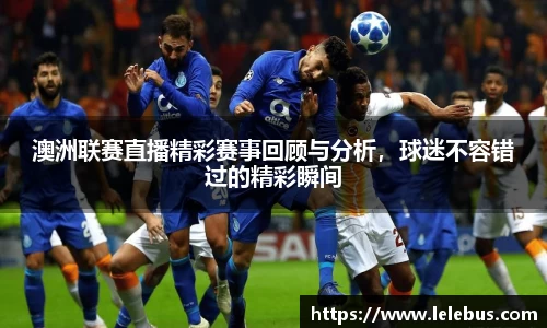 澳洲联赛直播精彩赛事回顾与分析，球迷不容错过的精彩瞬间
