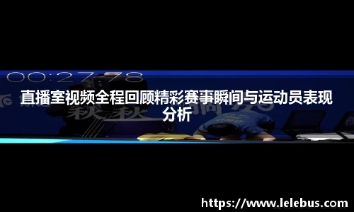 直播室视频全程回顾精彩赛事瞬间与运动员表现分析