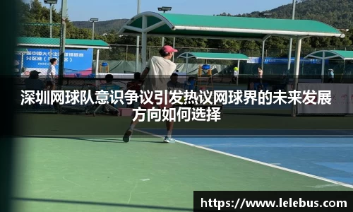 深圳网球队意识争议引发热议网球界的未来发展方向如何选择
