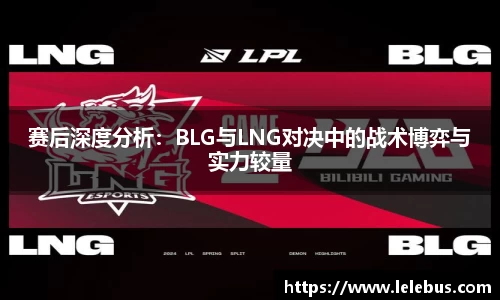 赛后深度分析：BLG与LNG对决中的战术博弈与实力较量