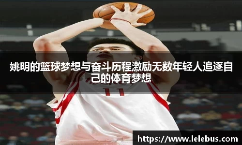 姚明的篮球梦想与奋斗历程激励无数年轻人追逐自己的体育梦想