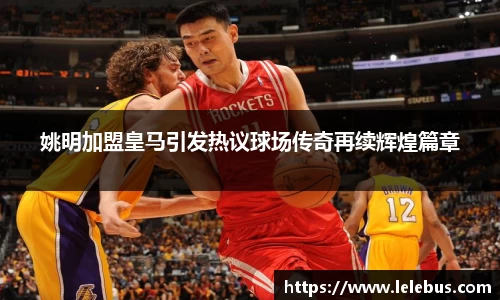 姚明加盟皇马引发热议球场传奇再续辉煌篇章
