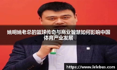 姚明姚老总的篮球传奇与商业智慧如何影响中国体育产业发展