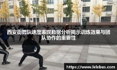 西安街舞队速度表现数据分析揭示训练效果与团队协作的重要性