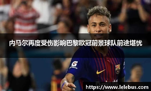 内马尔再度受伤影响巴黎欧冠前景球队前途堪忧