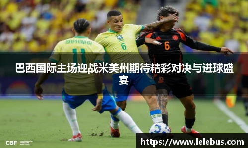 巴西国际主场迎战米美州期待精彩对决与进球盛宴