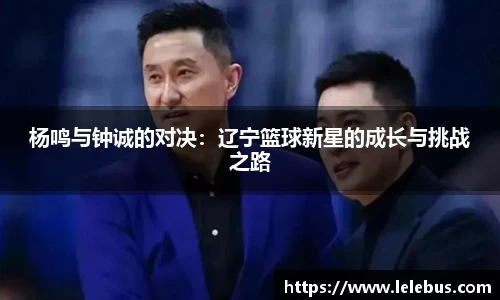 杨鸣与钟诚的对决：辽宁篮球新星的成长与挑战之路