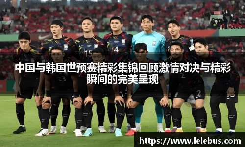 中国与韩国世预赛精彩集锦回顾激情对决与精彩瞬间的完美呈现