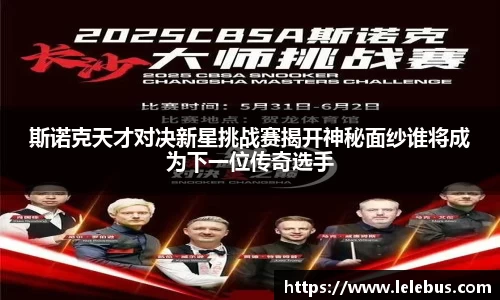 斯诺克天才对决新星挑战赛揭开神秘面纱谁将成为下一位传奇选手