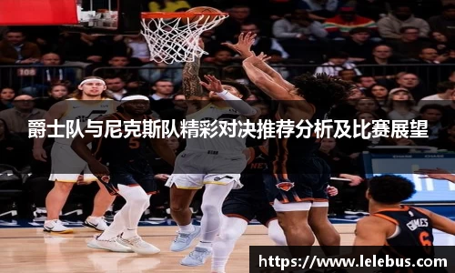 爵士队与尼克斯队精彩对决推荐分析及比赛展望