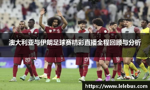 澳大利亚与伊朗足球赛精彩直播全程回顾与分析