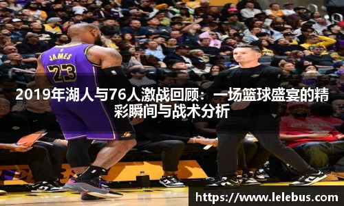 2019年湖人与76人激战回顾：一场篮球盛宴的精彩瞬间与战术分析