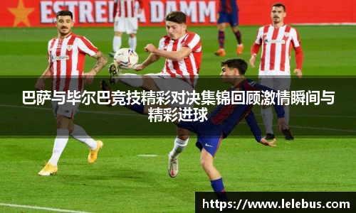 巴萨与毕尔巴竞技精彩对决集锦回顾激情瞬间与精彩进球