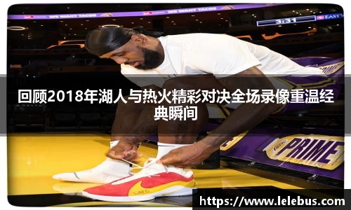 回顾2018年湖人与热火精彩对决全场录像重温经典瞬间