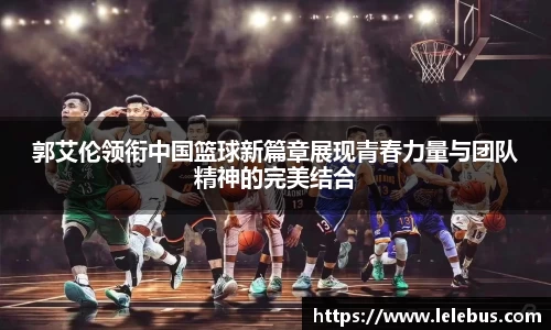 郭艾伦领衔中国篮球新篇章展现青春力量与团队精神的完美结合