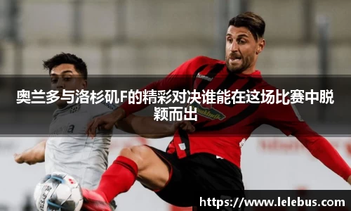 奥兰多与洛杉矶F的精彩对决谁能在这场比赛中脱颖而出