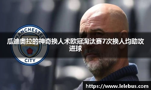 瓜迪奥拉的神奇换人术欧冠淘汰赛7次换人均助攻进球