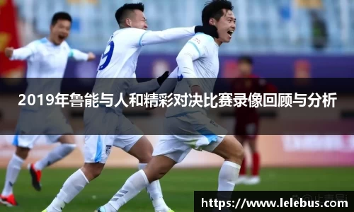 2019年鲁能与人和精彩对决比赛录像回顾与分析