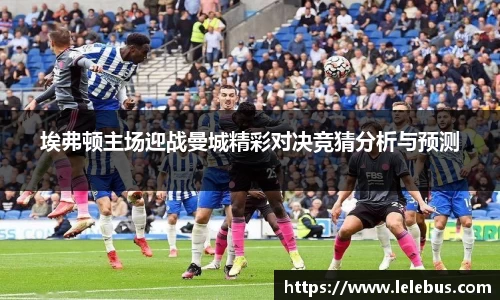埃弗顿主场迎战曼城精彩对决竞猜分析与预测