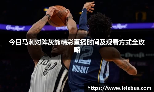 今日马刺对阵灰熊精彩直播时间及观看方式全攻略