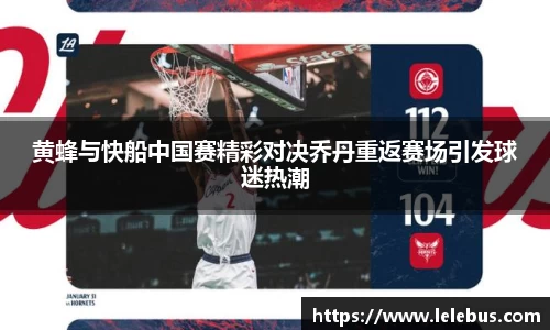 黄蜂与快船中国赛精彩对决乔丹重返赛场引发球迷热潮