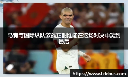 马竞与国际纵队激战正酣谁能在这场对决中笑到最后