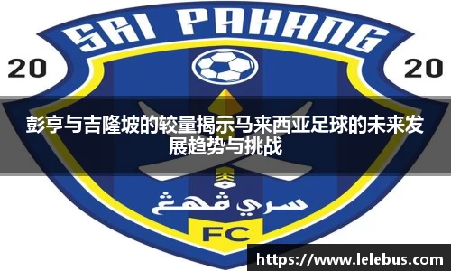 彭亨与吉隆坡的较量揭示马来西亚足球的未来发展趋势与挑战