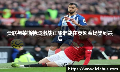 曼联与莱斯特城激战正酣谁能在英超赛场笑到最后