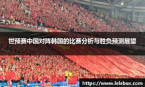 世预赛中国对阵韩国的比赛分析与胜负预测展望