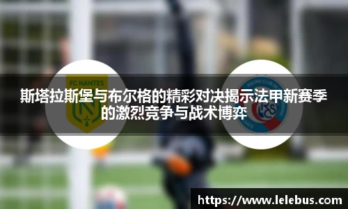 斯塔拉斯堡与布尔格的精彩对决揭示法甲新赛季的激烈竞争与战术博弈