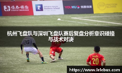 杭州飞盘队与深圳飞盘队赛后复盘分析意识碰撞与战术对决