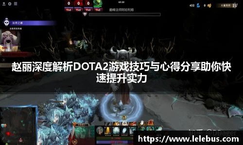 赵丽深度解析DOTA2游戏技巧与心得分享助你快速提升实力